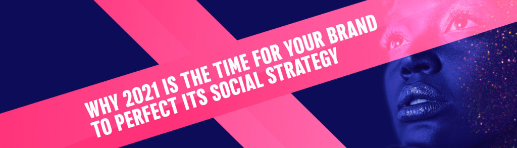 Why 2021 is the time for your brand to perfect its social strategy